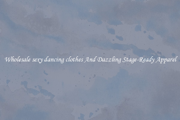 Wholesale sexy dancing clothes And Dazzling Stage-Ready Apparel