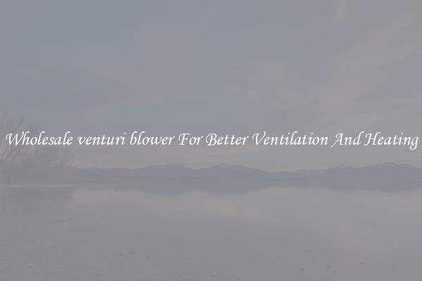 Wholesale venturi blower For Better Ventilation And Heating