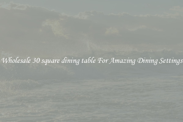 Wholesale 30 square dining table For Amazing Dining Settings