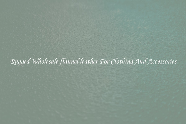 Rugged Wholesale flannel leather For Clothing And Accessories