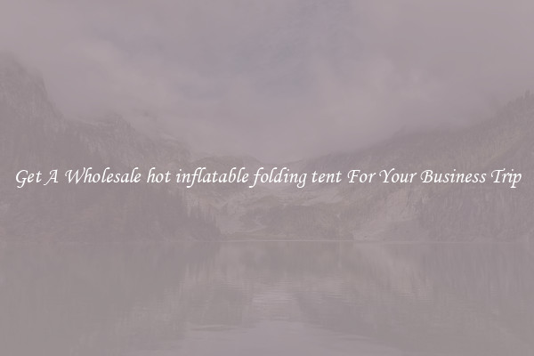 Get A Wholesale hot inflatable folding tent For Your Business Trip
