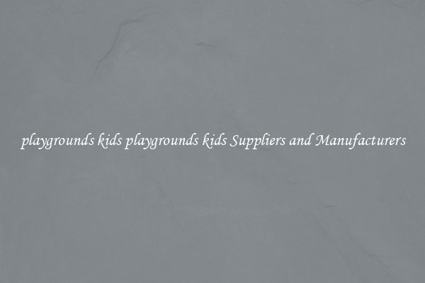 playgrounds kids playgrounds kids Suppliers and Manufacturers