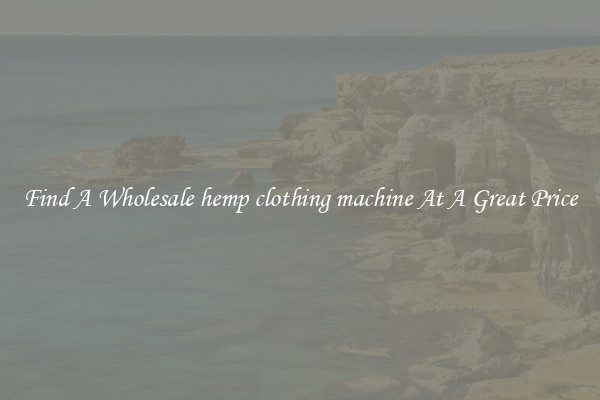 Find A Wholesale hemp clothing machine At A Great Price