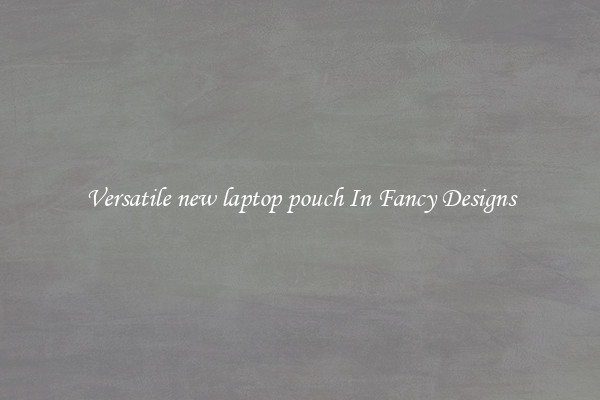 Versatile new laptop pouch In Fancy Designs