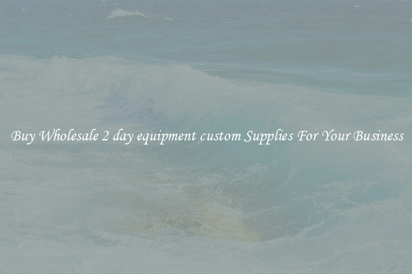 Buy Wholesale 2 day equipment custom Supplies For Your Business