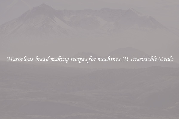 Marvelous bread making recipes for machines At Irresistible Deals