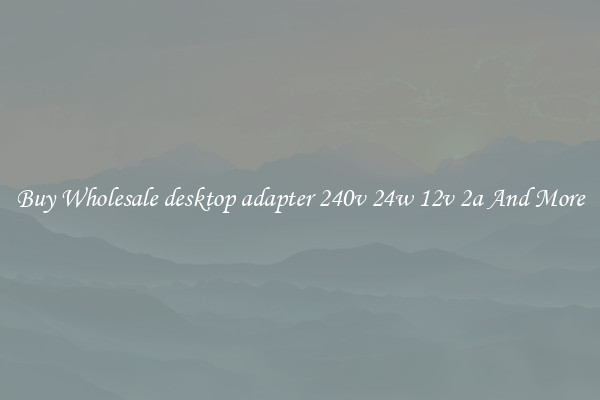 Buy Wholesale desktop adapter 240v 24w 12v 2a And More