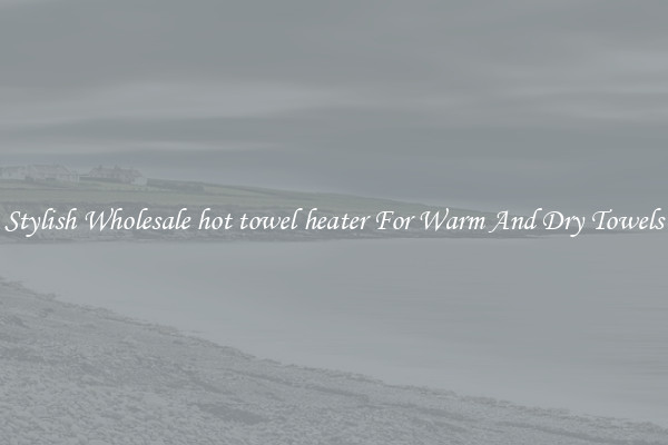 Stylish Wholesale hot towel heater For Warm And Dry Towels