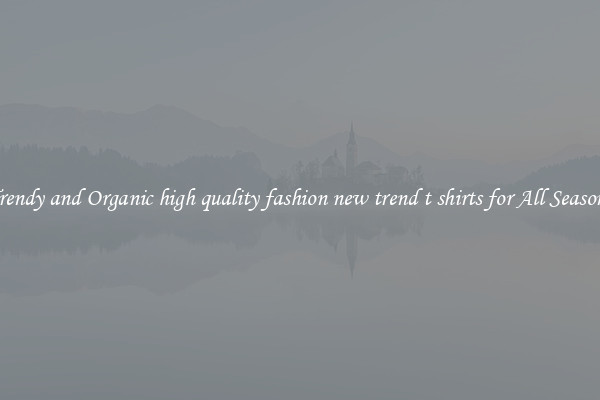 Trendy and Organic high quality fashion new trend t shirts for All Seasons