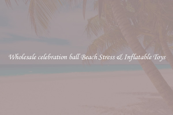 Wholesale celebration ball Beach Stress & Inflatable Toys