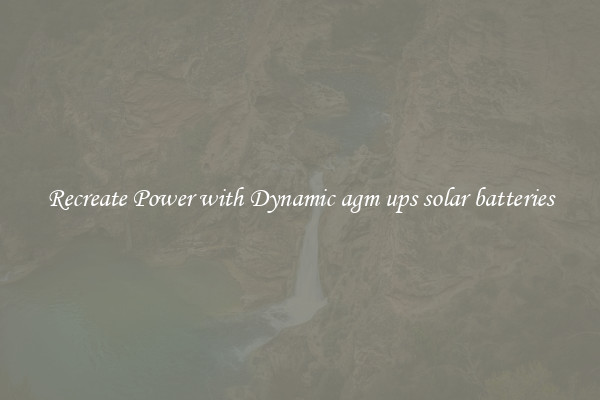 Recreate Power with Dynamic agm ups solar batteries