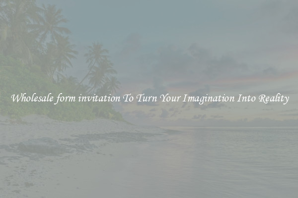 Wholesale form invitation To Turn Your Imagination Into Reality