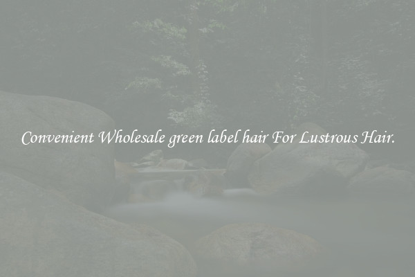 Convenient Wholesale green label hair For Lustrous Hair.