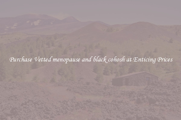 Purchase Vetted menopause and black cohosh at Enticing Prices
