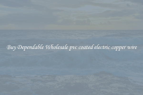 Buy Dependable Wholesale pvc coated electric copper wire