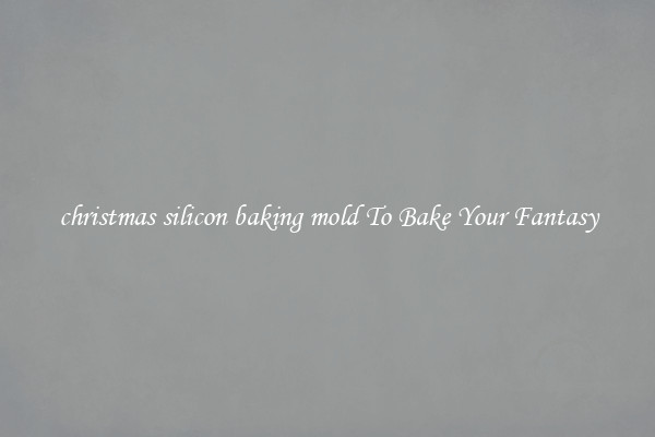christmas silicon baking mold To Bake Your Fantasy