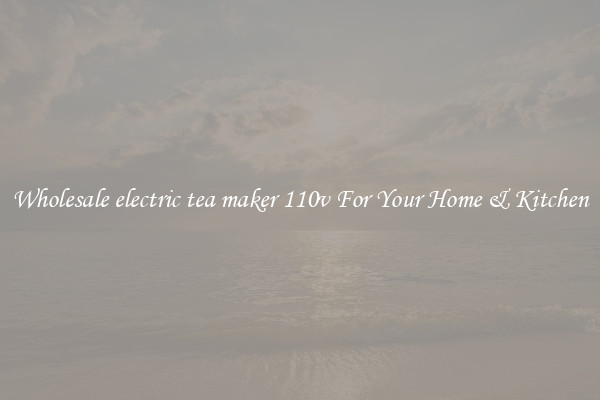 Wholesale electric tea maker 110v For Your Home & Kitchen