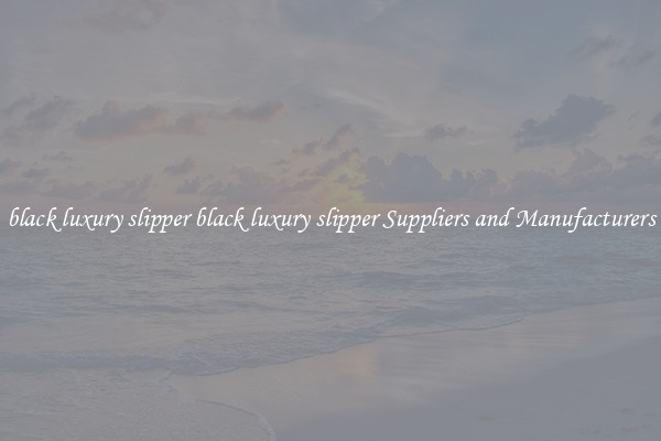 black luxury slipper black luxury slipper Suppliers and Manufacturers