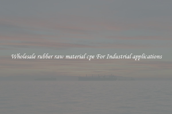 Wholesale rubber raw material cpe For Industrial applications