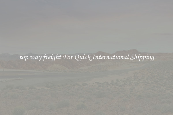 top way freight For Quick International Shipping