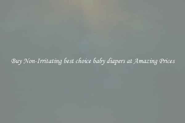 Buy Non-Irritating best choice baby diapers at Amazing Prices