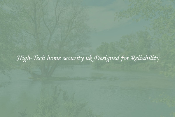High-Tech home security uk Designed for Reliability